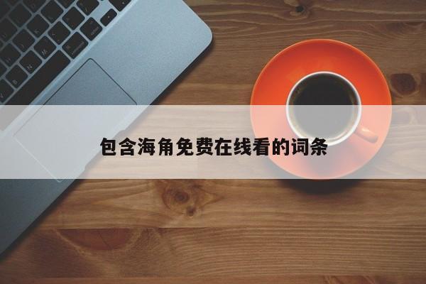 包含海角免费在线看的词条