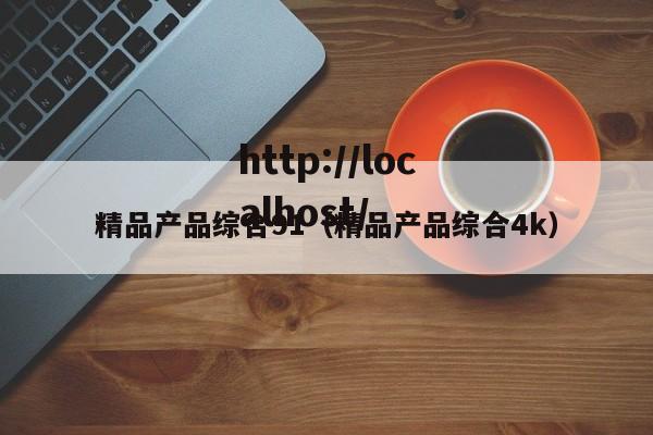 精品产品综合91(精品产品综合4k)