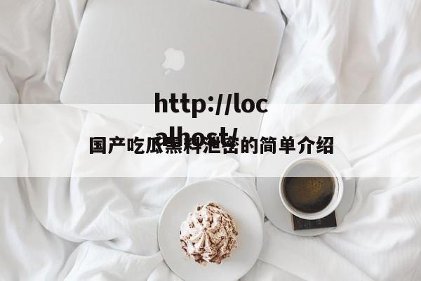 国产吃瓜黑料泄密的简单介绍
